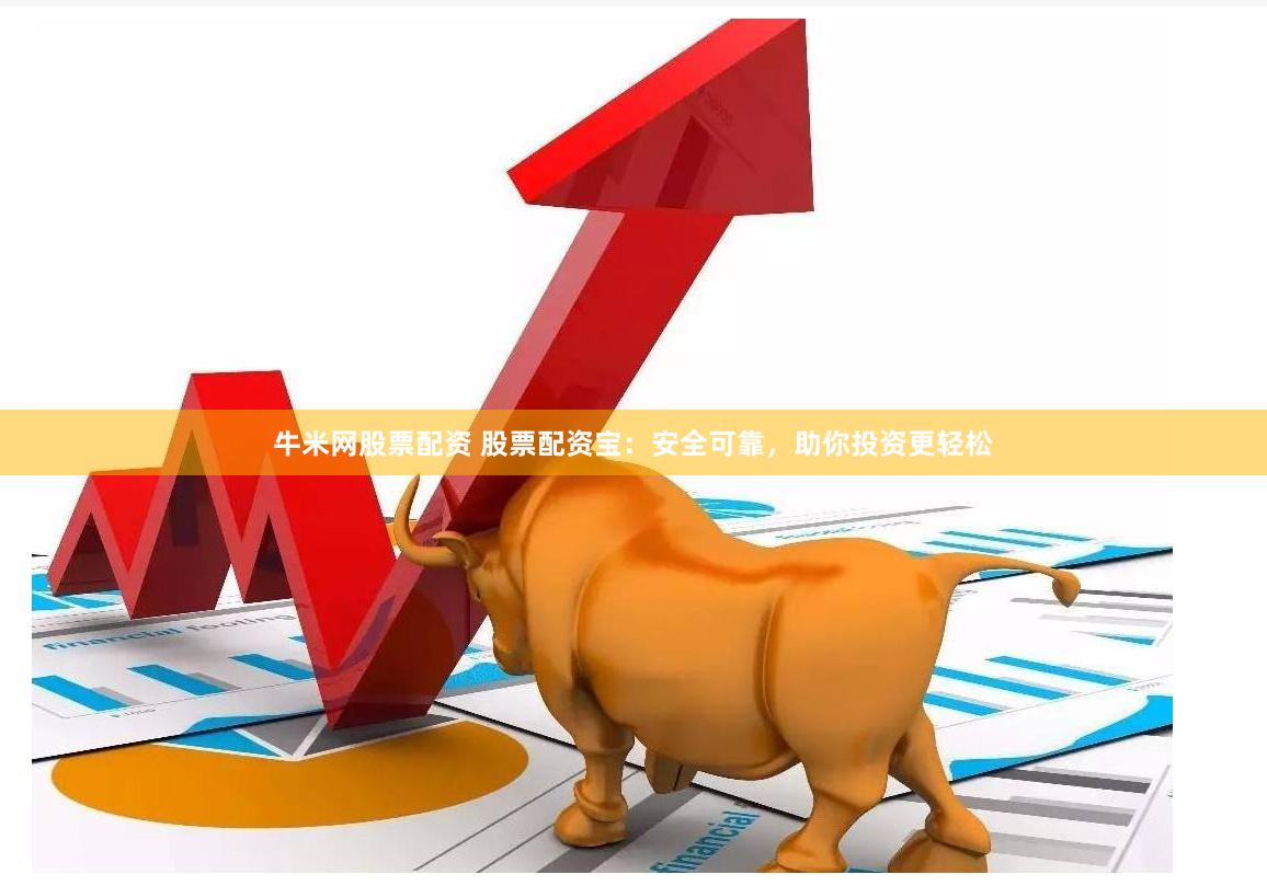 牛米网股票配资 股票配资宝：安全可靠，助你投资更轻松